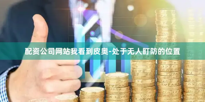 配资公司网站我看到皮奥-处于无人盯防的位置