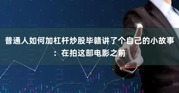 普通人如何加杠杆炒股毕赣讲了个自己的小故事：在拍这部电影之前