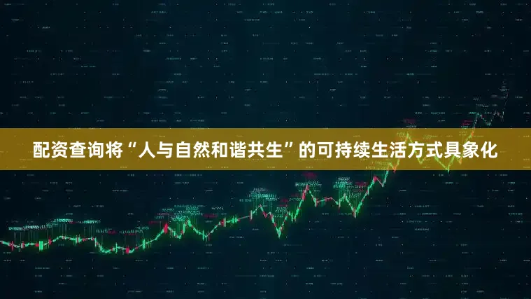 配资查询将“人与自然和谐共生”的可持续生活方式具象化