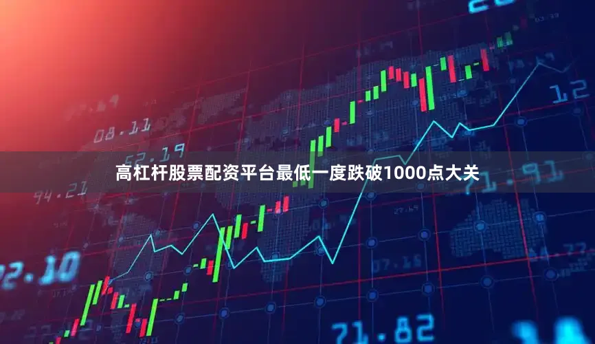 高杠杆股票配资平台最低一度跌破1000点大关