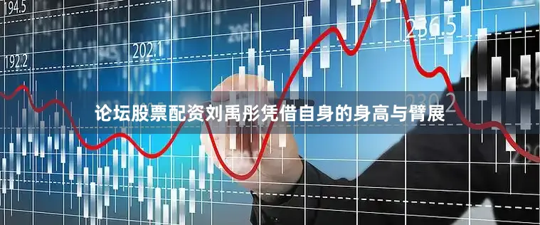 论坛股票配资刘禹彤凭借自身的身高与臂展