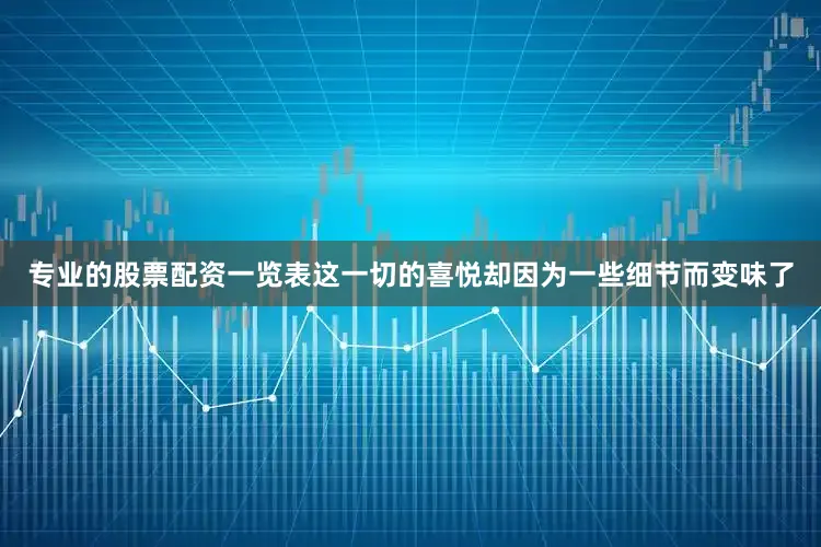 专业的股票配资一览表这一切的喜悦却因为一些细节而变味了