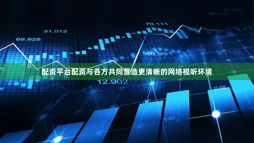 配资平台配资与各方共同营造更清晰的网络视听环境