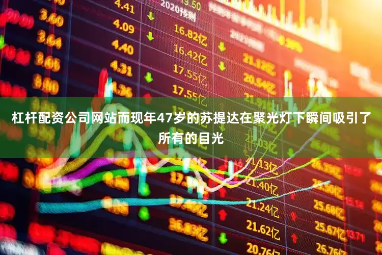 杠杆配资公司网站而现年47岁的苏提达在聚光灯下瞬间吸引了所有的目光