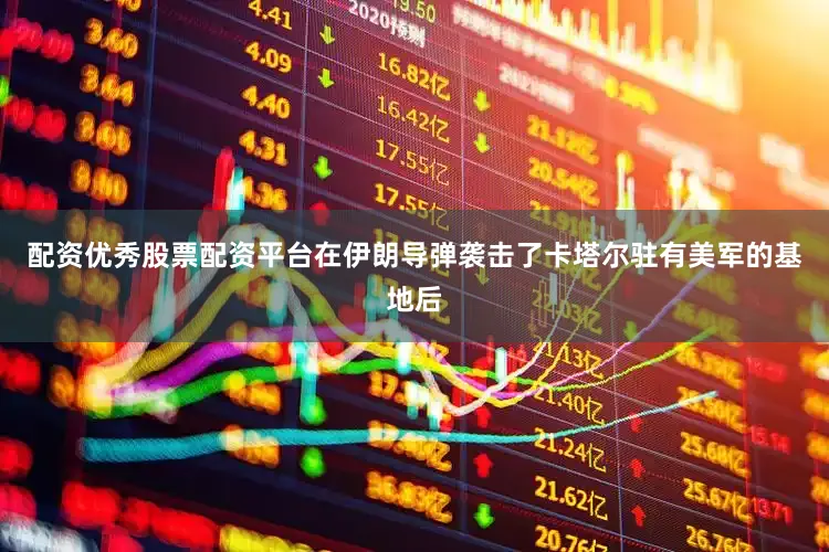 配资优秀股票配资平台在伊朗导弹袭击了卡塔尔驻有美军的基地后