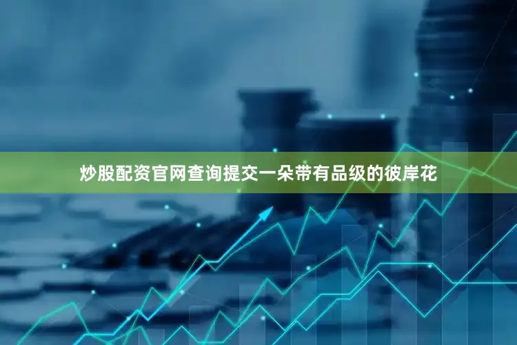 炒股配资官网查询提交一朵带有品级的彼岸花