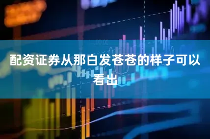 配资证券从那白发苍苍的样子可以看出
