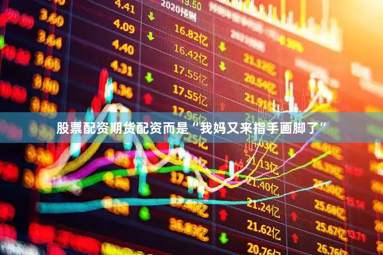 股票配资期货配资而是“我妈又来指手画脚了”