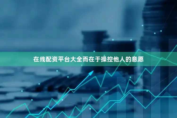 在线配资平台大全而在于操控他人的意愿