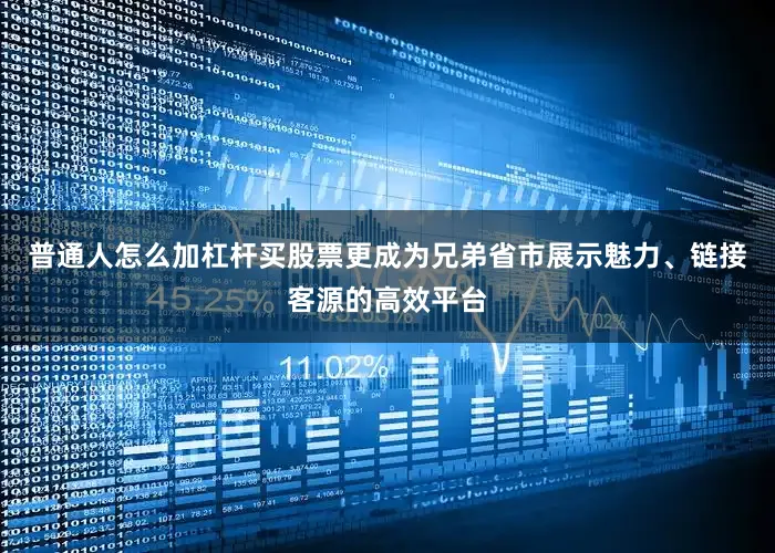 普通人怎么加杠杆买股票更成为兄弟省市展示魅力、链接客源的高效平台