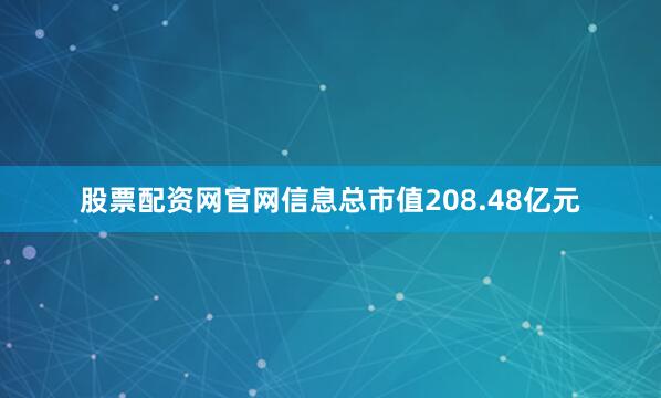 股票配资网官网信息总市值208.48亿元